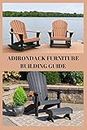 ADIRONDACK FURNITURE BUILDING GUIDE: Beginners guide on Adirondack furniture building, material for Adirondack chair and directions Eric Tom