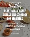 Plant-Based Kidney Disease Diet Cookbook For Beginners: Beginner Friendly Low-Sodium Recipes And Guides To Prevent And Manage Chronic Kidney Disease ... Dialysis (Healthy Weight Loss Solutions)
