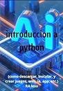 intoduccion a python: (como descargar, instalar, y crear juegos, web, ia, app, etc.) (Spanish Edition)