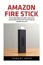 Amazon Fire Stick: The Ultimate Beginners Guide - How To Get Started With Amazon Fire TV Stick And Get The Most Out Of It! (Amazon Fire TV Stick User Guide, Streaming Devices, How To Use Fire Stick)