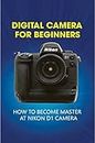 Digital Camera For Beginners: How To Become Master At Nikon D1 Camera