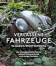 Bildband: – Verlassene Fahrzeuge in Baden-Württemberg: Lost Cars & Lost Trains – Der unvergleichliche, historische Charme seltener Scheunenfunde und rostiger Raritäten