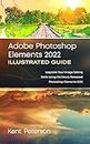 Adobe Photoshop Elements 2022 Illustrated Guide: Upgrade your Image Editing Skills Using the Newly Released Photoshop Elements 2022 (English Edition)