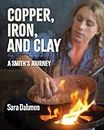 Copper, Iron, and Clay: A Smith's Journey