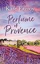 Perfume Of Provence: Experience the joys of the South of France with this perfect escapist romance! (English Edition)