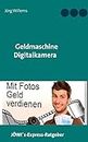 Geldmaschine Digitalkamera: Mit Fotos Geld verdienen (German Edition)