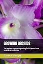 GROWING ORCHIDS: The beginner's guide to growing Orchid plants from varieties to harvesting