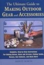 The Ultimate Guide to Making Outdoor Gear and Accessories: Complete, Step-by-step Instructions for Making Knives, Bows and Arrows, Fishing Tackle, Decoys, Gun Cabinets, and Much More