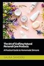 The Art of Crafting Natural Personal Care Products: A Practical Guide to Homemade Skincare