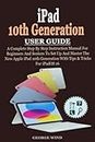 iPad 10th Generation User Guide: A Complete Step By Step Instruction Manual For Beginners And Seniors To Set Up And Master The New Apple iPad 10th Generation With Tips & Tricks For iPadOS 16