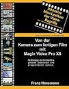 Von der Kamera zum fertigen Film mit Magix Video Pro X8: Für Einsteiger, die ihre Videofilme gekonnt bearbeiten und präsentieren wollen.