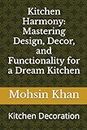 Kitchen Harmony: Mastering Design, Decor, and Functionality for a Dream Kitchen: Kitchen Decoration