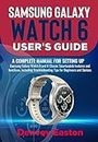Samsung Galaxy Watch 6 User's Guide: A Complete Manual for setting up Samsung Galaxy Watch 6 and 6 Classic Smartwatch features and functions, Including Troubleshooting Tips for Beginners and Seniors