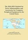 The 2016-2021 Outlook for Parts, Subassemblies, and Accessories for Computer Peripheral Equipment in the United States