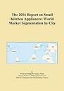 The 2016 Report on Small Kitchen Appliances: World Market Segmentation by City