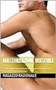 Masturbazione maschile: Esplorando la stimolazione del corpo, l'uso di giocattoli sessuali e la masturbazione (Italian Edition)