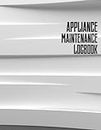 Appliance Maintenance Log Book: Organizer For Keeping Track Of All Maintenance, Repairs & Services Done To Your Electronic Equipment & Home Appliances