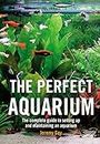The Perfect Aquarium: The Complete Guide to Setting Up and Maintaining an Aquarium