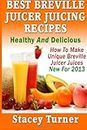 Best Breville Juicer Juicing Recipes: Healthy And Delicious: How To Make Unique Breville Juicer Juices New For 2013