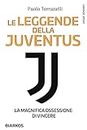 Le leggende della Juventus. La magnifica ossessione di vincere