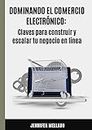 Dominando el comercio electrónico: Claves para construir y escalar tu negocio en línea (Guías esenciales de comercio electrónico) (Spanish Edition)