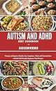 AUTISM AND ADHD DIET COOKBOOK FOR BEGINNERS: Manage and Improve Health, Ease Symptoms, Mind and Concentration with this Kid-Friendly Beginners Meal Recipes (Nutritious Everyday Cooking)