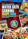 The Advance Water Bath Canning Recipe Book; Part 2: Easy Water Bath Canning Techniques that Preserve Traditions with Fresh and Savory Meals-in-Jars for Canning Enthusiasts and Preppers
