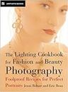 The Lighting Cookbook for Fashion And Beauty Photography: Foolproof Recipes for Taking Perfect Portraits