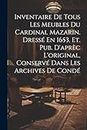 Inventaire De Tous Les Meubles Du Cardinal Mazarin. Dressé En 1653, Et. Pub. D'aprèc L'original, Conservé Dans Les Archives De Condé
