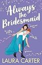 Always the Bridesmaid: The completely hilarious, opposites-attract romantic comedy from Laura Carter (Brits in Manhattan Book 4)