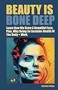 Beauty Is Bone Deep: Learn How We Grow a Beautiful Face. Plus, Why Doing So Sustains Health of the Body and Mind.