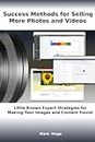 Success Methods for Selling More of Your Photos and Videos: Little-Known Expert Strategies for Making Your Images and Content Found inside Proprietary Platforms, Agencies and for Internet Search