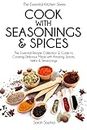 Cook With Seasonings and Spices: The Essential Recipe Collection and Guide to Cooking Delicious Meals with Amazing Spices, Herbs, and Seasonings: Volume 22 (Essential Kitchen Series)