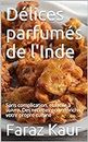 Délices parfumés de l'Inde: Sans complication, et facile à suivre. Des recettes pour enrichir votre propre cuisine (French Edition)