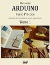 Manual de Arduino: Curso Práctico. Fundamentos, electrónica, hardware, software, lenguaje, librerías. Tomo 1 (Manuales de Arduino, Band 1)