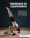 Il Manuale di Calisthenics: Ipertrofia e Forza a Corpo Libero. I Migliori Esercizi, Schede di Allenamento e Nutrizione Specifica per l’Incremento della Massa Muscolare
