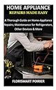 HOME APPLIANCE REPAIRS MADE EASY: A Thorough Guide on Home-Appliance Repairs; Maintenance for Refrigerators, Other Devices & More