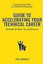 Guide to Accelerating Your Technical Career: Actionable Strategies, Tips, and Resources (Essential Career Skills for Technical Professionals)