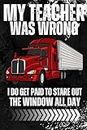 My Teacher Was Wrong Trucker Gift Funny Truck Driver Men: Notebook Planner -6x9 inch Daily Planner Journal, To Do List Notebook, Daily Organizer, 110 Pages