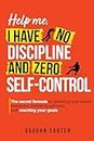 Help Me, I Have No Discipline and Zero Self-Control: The Secret Formula to Breaking Bad Habits, Mastering Mental Toughness, and Reaching Your Goals (The Help Me Series)