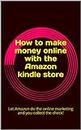 How to make money online with the Amazon kindle store: Let Amazon do the online marketing and you collect the check!