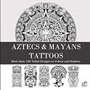 AZTECS & MAYANS TATTOOS: A Tattoo Design Book with Over 100 Aztecs and Mayans Tattoos Designs for Real Tattoo Artists, Professionals and Amateurs. Original, Modern Tattoo Designs That Will Inspire you