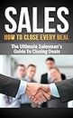 Sales: Sales Techniques: HOW TO CLOSE EVERY DEAL - The Ultimate Salesman's Guid To Making Sales and closing deals (How To Sell Anything To Anyone, Confidence, ... books, sales excellence, sales ebooks)