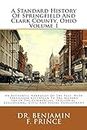 A Standard History Of Springfield And Clark County, Ohio Volume 1: An Authentic Narrative Of The Past, With Particular Attention To The Modern Era In ... Educational, Civic And Social Development