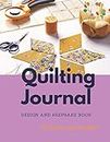 Quilting Journal: Design and Keepsake Book for Beginner and Pro Quilters