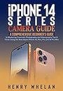 iPhone 14 Series Camera Guide: A Comprehensive Beginner's Guide to Mastering Cinematic Photography and Videography Tips & Tricks Using the New Apple iPhone 14, Plus, Pro and 14 Pro Max