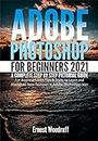 Adobe Photoshop for Beginners 2021: A Complete Step by Step Pictorial Guide for Beginners with Tips & Tricks to Learn and Master All New Features in Adobe ... Adobe Photoshop 2021 User Guide Book 2)