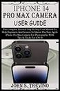 IPHONE 14 PRO MAX CAMERA USER GUIDE: The Complete Practical Step By Step User Manual To Help Beginners & Senior To Master The New Apple iPhone Pro Max Camera For Photography. With Tips & Trick iOS 16