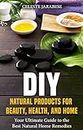 DIY Natural Products for Beauty, Health, and Home: Your Ultimate Guide to the Best Natural Home Remedies
