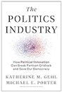 The Politics Industry: How Political Innovation Can Break Partisan Gridlock and Save Our Democracy